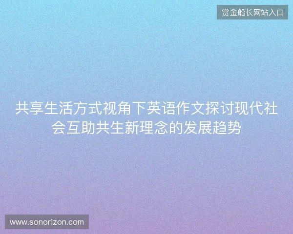 共享生活方式视角下英语作文探讨现代社会互助共生新理念的发展趋势 共享生活方式视角下英语作文探讨现代社会互助共生新理念的发展趋势