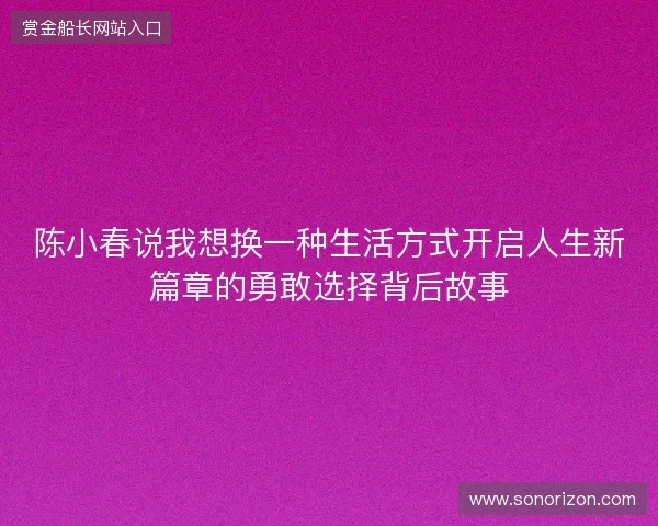 陈小春说我想换一种生活方式开启人生新篇章的勇敢选择背后故事 陈小春说我想换一种生活方式开启人生新篇章的勇敢选择背后故事