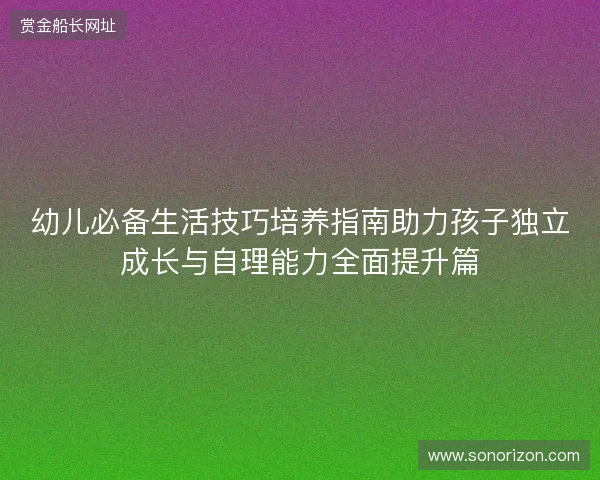 幼儿必备生活技巧培养指南助力孩子独立成长与自理能力全面提升篇