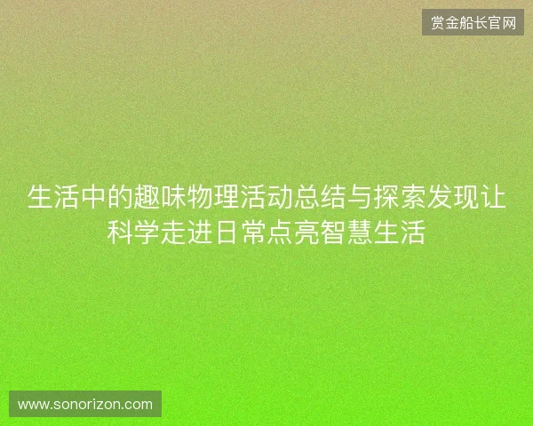 生活中的趣味物理活动总结与探索发现让科学走进日常点亮智慧生活 生活中的趣味物理活动总结与探索发现让科学走进日常点亮智慧生活