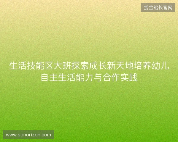 生活技能区大班探索成长新天地培养幼儿自主生活能力与合作实践