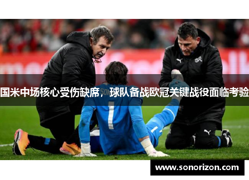 国米中场核心受伤缺席，球队备战欧冠关键战役面临考验