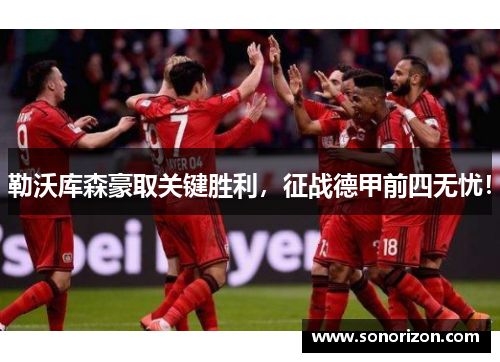 勒沃库森豪取关键胜利，征战德甲前四无忧！