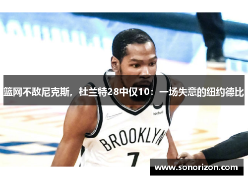 篮网不敌尼克斯，杜兰特28中仅10：一场失意的纽约德比