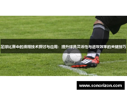 足球比赛中的滑翔技术探讨与应用：提升球员灵活性与进攻效率的关键技巧