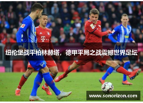 纽伦堡战平柏林赫塔，德甲平局之战震撼世界足坛