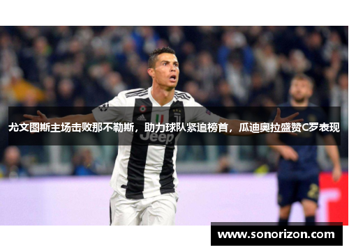 尤文图斯主场击败那不勒斯，助力球队紧追榜首，瓜迪奥拉盛赞C罗表现