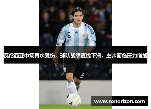 瓦伦西亚中场再次受伤，球队战绩直线下滑，主帅面临压力增加