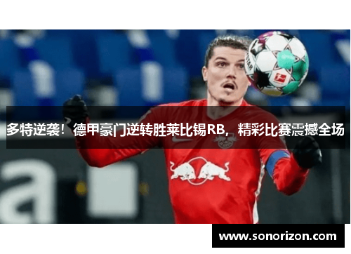 多特逆袭！德甲豪门逆转胜莱比锡RB，精彩比赛震撼全场