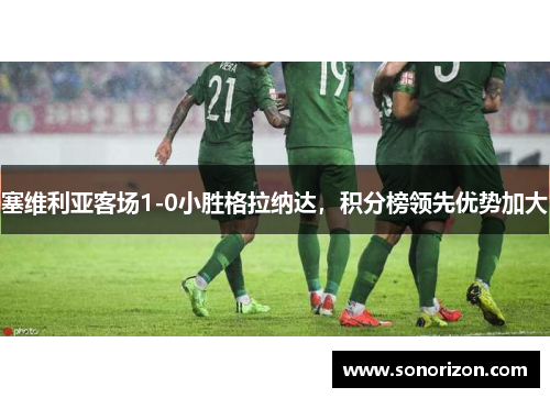 塞维利亚客场1-0小胜格拉纳达，积分榜领先优势加大