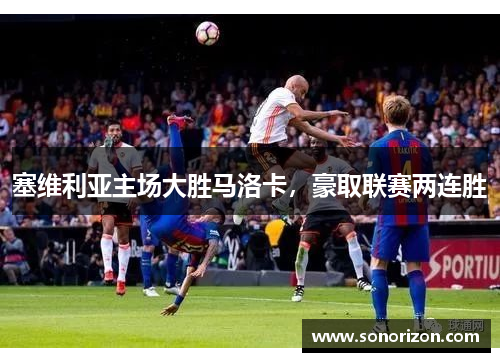 塞维利亚主场大胜马洛卡，豪取联赛两连胜