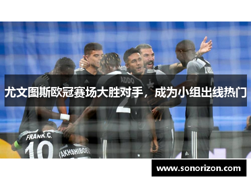 尤文图斯欧冠赛场大胜对手，成为小组出线热门