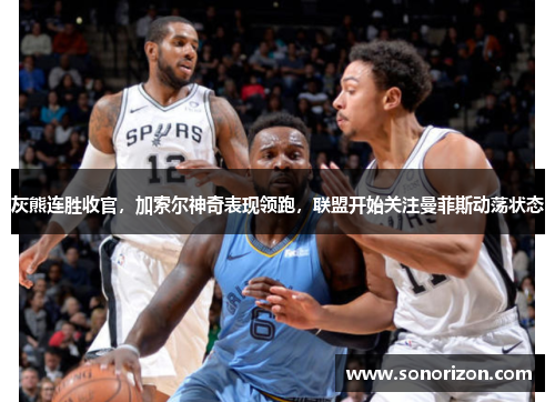 灰熊连胜收官，加索尔神奇表现领跑，联盟开始关注曼菲斯动荡状态