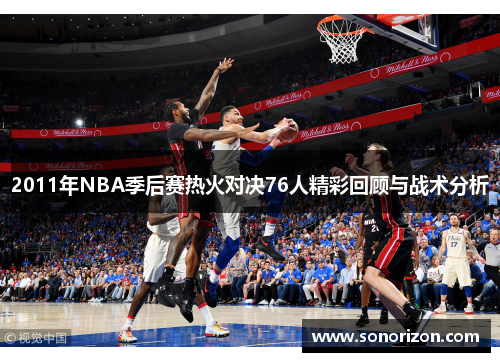 2011年NBA季后赛热火对决76人精彩回顾与战术分析