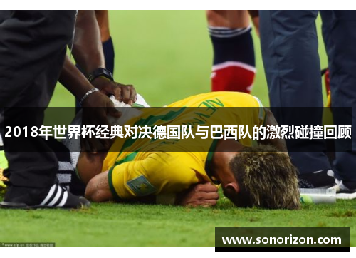 2018年世界杯经典对决德国队与巴西队的激烈碰撞回顾