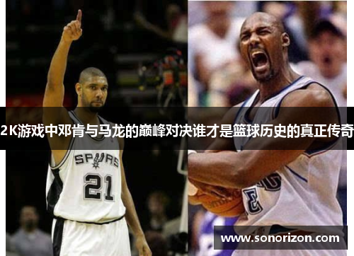 2K游戏中邓肯与马龙的巅峰对决谁才是篮球历史的真正传奇