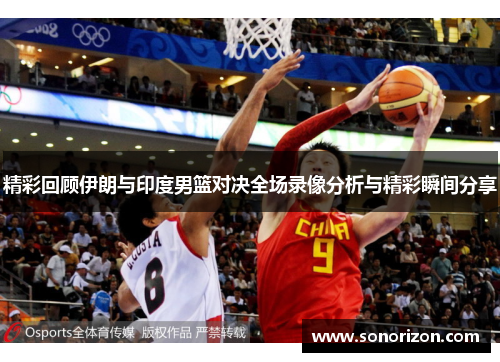精彩回顾伊朗与印度男篮对决全场录像分析与精彩瞬间分享