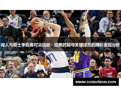湖人与爵士季后赛对决回顾：经典时刻与关键球员的精彩表现分析