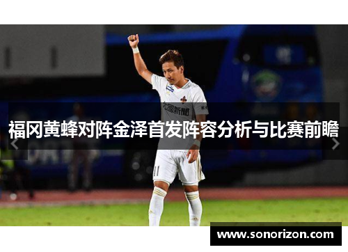 福冈黄蜂对阵金泽首发阵容分析与比赛前瞻