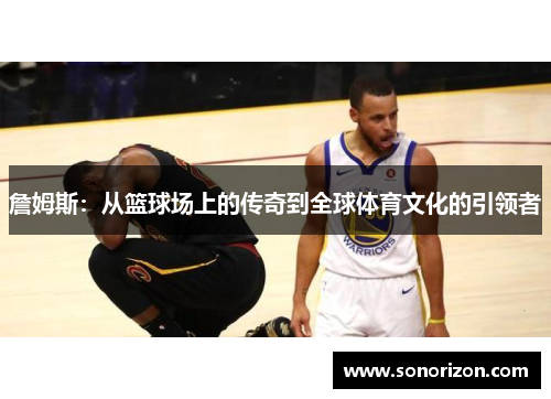 詹姆斯：从篮球场上的传奇到全球体育文化的引领者