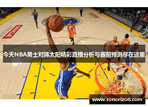 今天NBA勇士对阵太阳精彩直播分析与赛前预测尽在这里