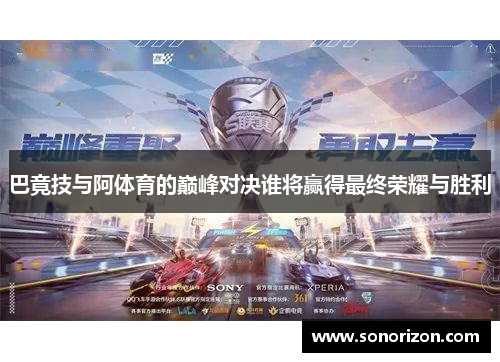 巴竟技与阿体育的巅峰对决谁将赢得最终荣耀与胜利